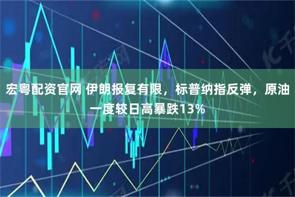 宏粤配资官网 伊朗报复有限，标普纳指反弹，原油一度较日高暴跌13%