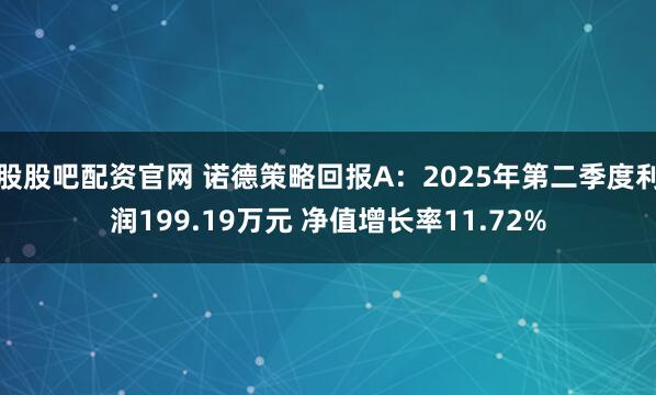 股股吧配资官网 诺德策略回报A：2025年第二季度利润199.19万元 净值增长率11.72%