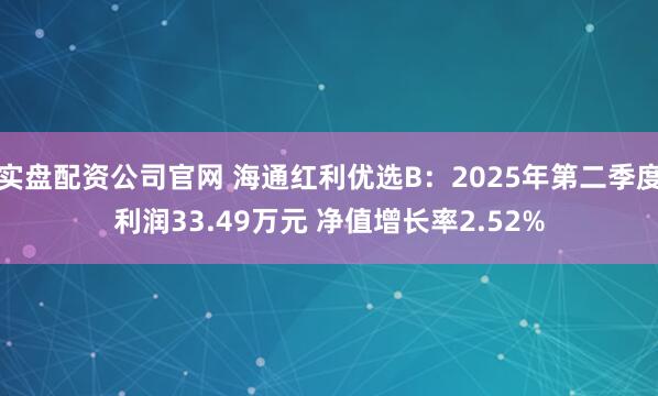 实盘配资公司官网 海通红利优选B：2025年第二季度利润33.49万元 净值增长率2.52%
