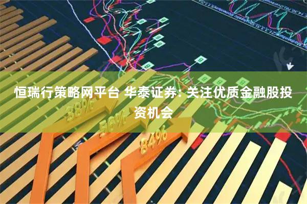 恒瑞行策略网平台 华泰证券: 关注优质金融股投资机会