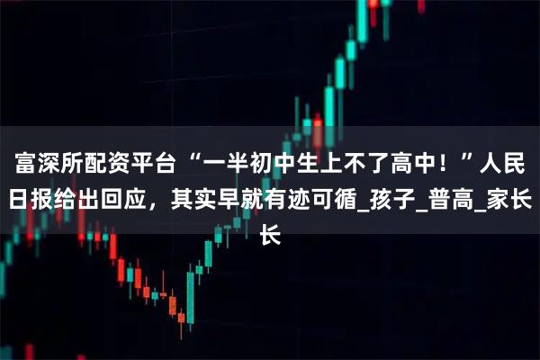 富深所配资平台 “一半初中生上不了高中！”人民日报给出回应，其实早就有迹可循_孩子_普高_家长