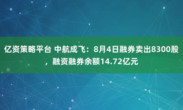 亿资策略平台 中航成飞：8月4日融券卖出8300股，融资融券余额14.72亿元