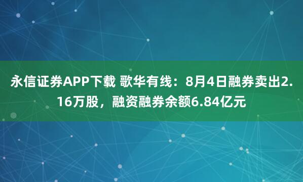 永信证券APP下载 歌华有线：8月4日融券卖出2.16万股，融资融券余额6.84亿元