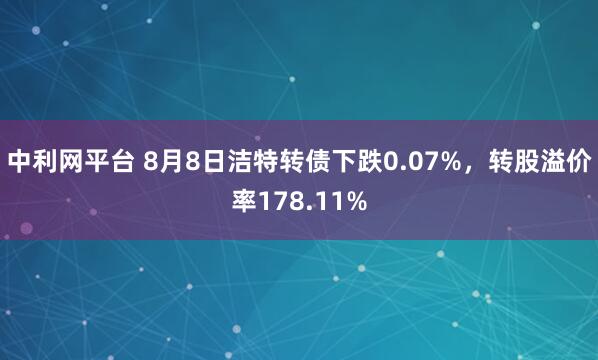 中利网平台 8月8日洁特转债下跌0.07%,转股溢价率178.11%