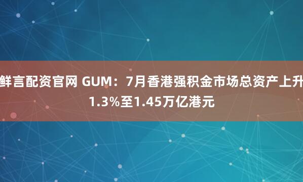 鲜言配资官网 GUM：7月香港强积金市场总资产上升1.3%至1.45万亿港元