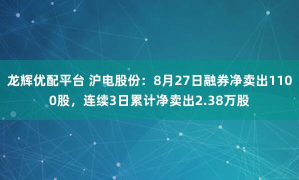 龙辉优配平台 沪电股份：8月27日融券净卖出1100股，连续3日累计净卖出2.38万股