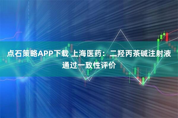 点石策略APP下载 上海医药：二羟丙茶碱注射液通过一致性评价