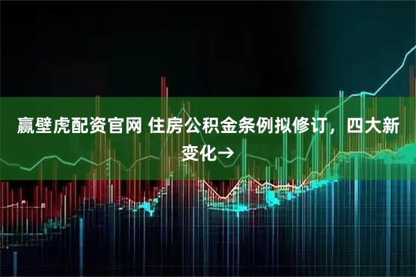 赢壁虎配资官网 住房公积金条例拟修订，四大新变化→