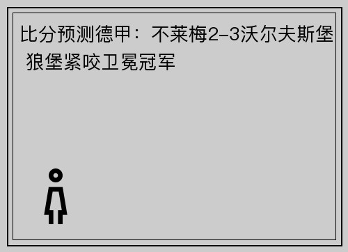 比分预测德甲：不莱梅2-3沃尔夫斯堡 狼堡紧咬卫冕冠军